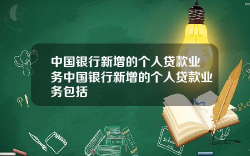 中国银行新增的个人贷款业务中国银行新增的个人贷款业务包括