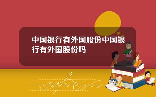中国银行有外国股份中国银行有外国股份吗