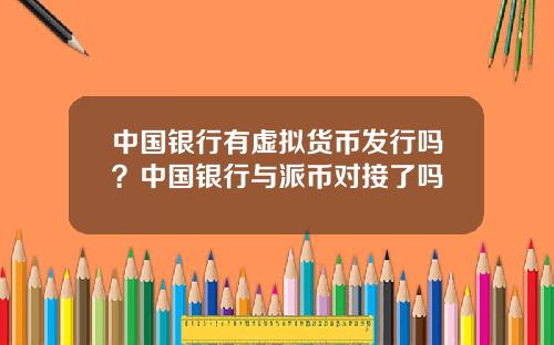中国银行有虚拟货币发行吗？中国银行与派币对接了吗