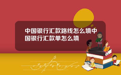 中国银行汇款路线怎么填中国银行汇款单怎么填