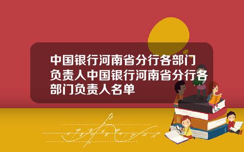 中国银行河南省分行各部门负责人中国银行河南省分行各部门负责人名单
