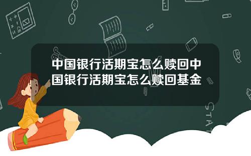 中国银行活期宝怎么赎回中国银行活期宝怎么赎回基金