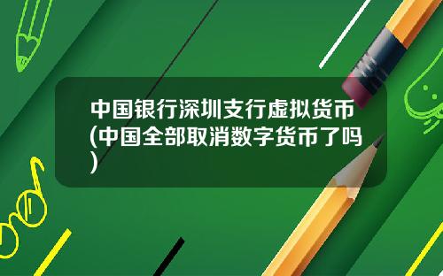 中国银行深圳支行虚拟货币(中国全部取消数字货币了吗)