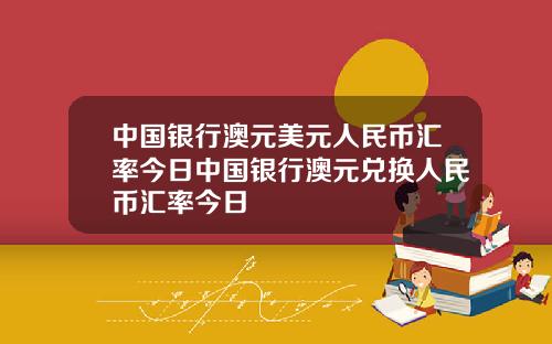 中国银行澳元美元人民币汇率今日中国银行澳元兑换人民币汇率今日