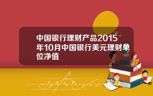 中国银行理财产品2015年10月中国银行美元理财单位净值