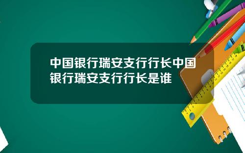 中国银行瑞安支行行长中国银行瑞安支行行长是谁