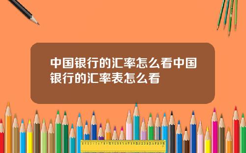 中国银行的汇率怎么看中国银行的汇率表怎么看