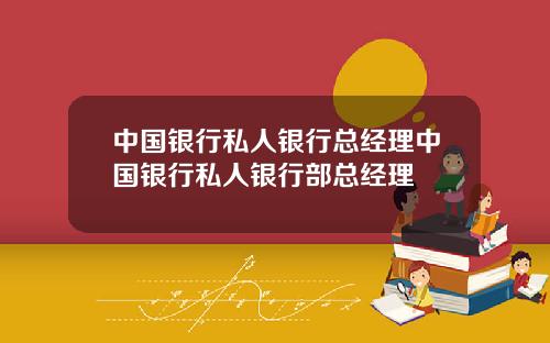 中国银行私人银行总经理中国银行私人银行部总经理