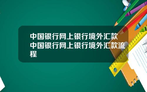 中国银行网上银行境外汇款中国银行网上银行境外汇款流程