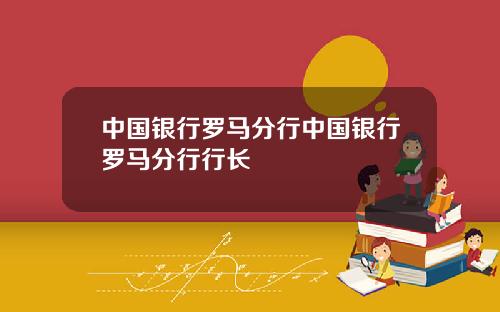 中国银行罗马分行中国银行罗马分行行长