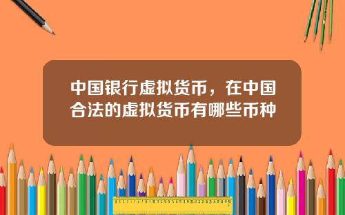 中国银行虚拟货币，在中国合法的虚拟货币有哪些币种