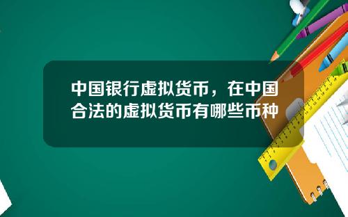 中国银行虚拟货币，在中国合法的虚拟货币有哪些币种