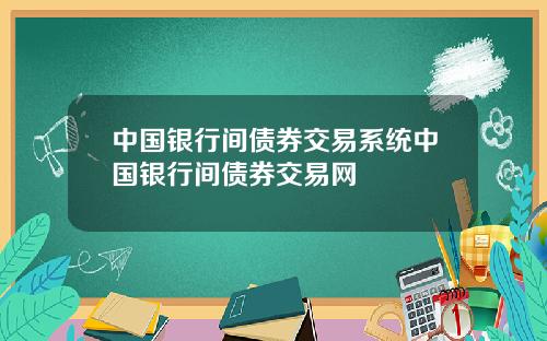 中国银行间债券交易系统中国银行间债券交易网