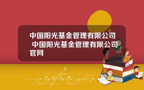 中国阳光基金管理有限公司 中国阳光基金管理有限公司官网