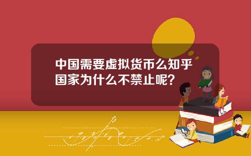 中国需要虚拟货币么知乎 国家为什么不禁止呢？
