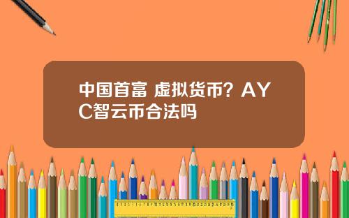 中国首富 虚拟货币？AYC智云币合法吗