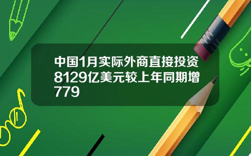 中国1月实际外商直接投资8129亿美元较上年同期增779