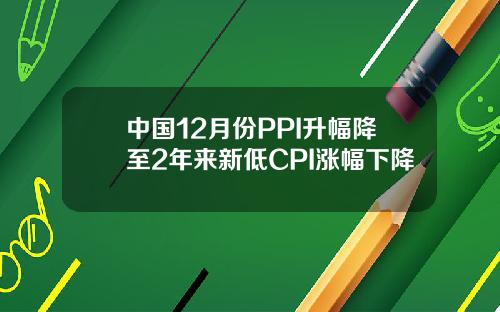 中国12月份PPI升幅降至2年来新低CPI涨幅下降