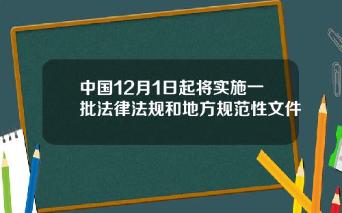 中国12月1日起将实施一批法律法规和地方规范性文件