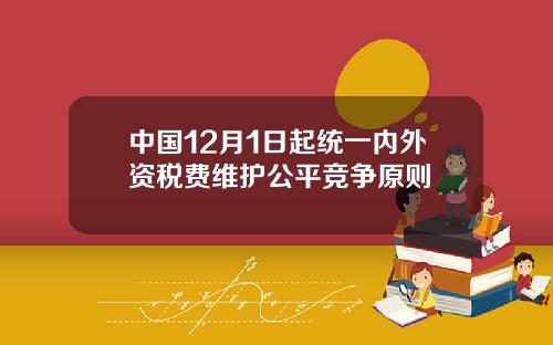 中国12月1日起统一内外资税费维护公平竞争原则