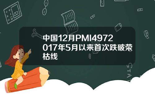 中国12月PMI4972017年5月以来首次跌破荣枯线
