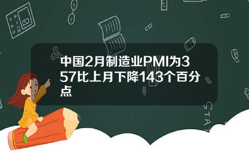 中国2月制造业PMI为357比上月下降143个百分点