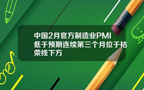 中国2月官方制造业PMI低于预期连续第三个月位于枯荣线下方