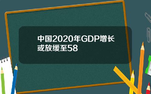 中国2020年GDP增长或放缓至58