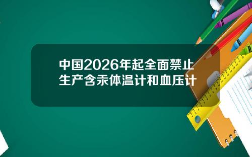 中国2026年起全面禁止生产含汞体温计和血压计