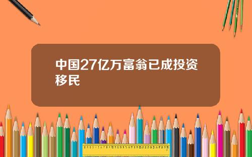 中国27亿万富翁已成投资移民