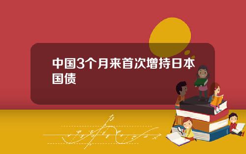 中国3个月来首次增持日本国债