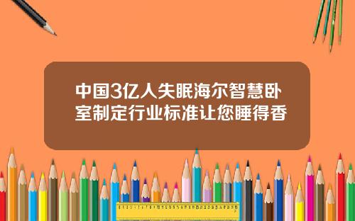 中国3亿人失眠海尔智慧卧室制定行业标准让您睡得香