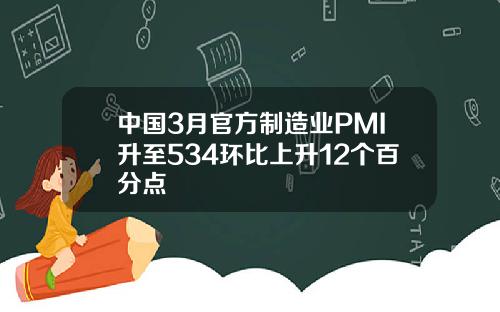 中国3月官方制造业PMI升至534环比上升12个百分点
