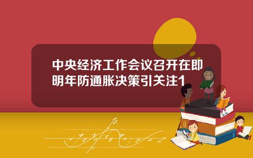 中央经济工作会议召开在即明年防通胀决策引关注1