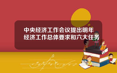 中央经济工作会议提出明年经济工作总体要求和六大任务