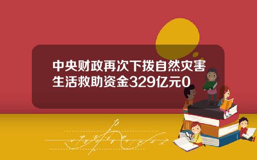 中央财政再次下拨自然灾害生活救助资金329亿元0