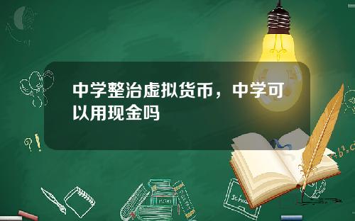 中学整治虚拟货币，中学可以用现金吗