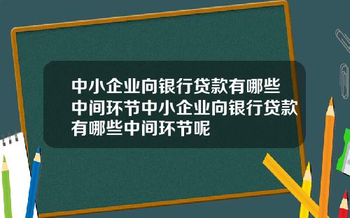 中小企业向银行贷款有哪些中间环节中小企业向银行贷款有哪些中间环节呢