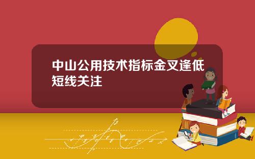 中山公用技术指标金叉逢低短线关注
