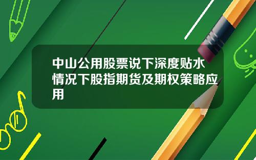 中山公用股票说下深度贴水情况下股指期货及期权策略应用