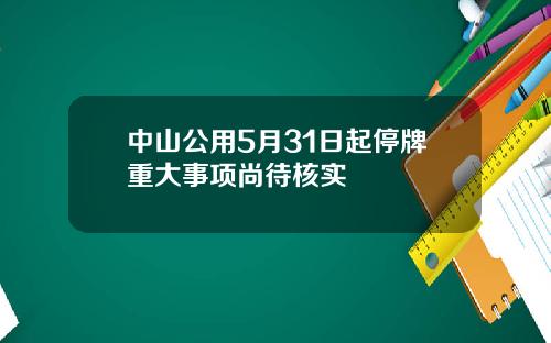 中山公用5月31日起停牌重大事项尚待核实