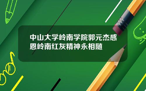 中山大学岭南学院郭元杰感恩岭南红灰精神永相随