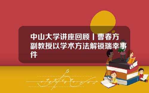中山大学讲座回顾丨曹春方副教授以学术方法解锁瑞幸事件