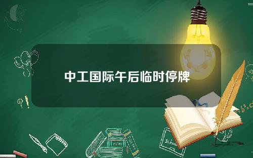 中工国际午后临时停牌