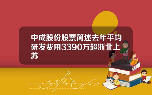 中成股份股票简述去年平均研发费用3390万超浙北上苏