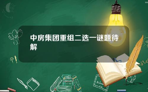 中房集团重组二选一谜题待解