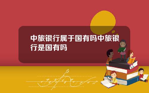 中旅银行属于国有吗中旅银行是国有吗