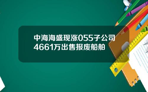 中海海盛现涨055子公司4661万出售报废船舶