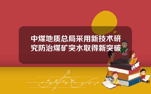 中煤地质总局采用新技术研究防治煤矿突水取得新突破
