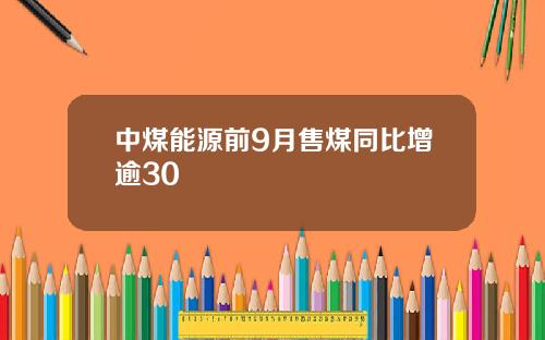 中煤能源前9月售煤同比增逾30